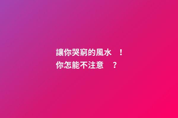 讓你哭窮的風水！你怎能不注意？